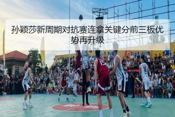 孙颖莎新周期对抗赛连拿关键分前三板优势再升级