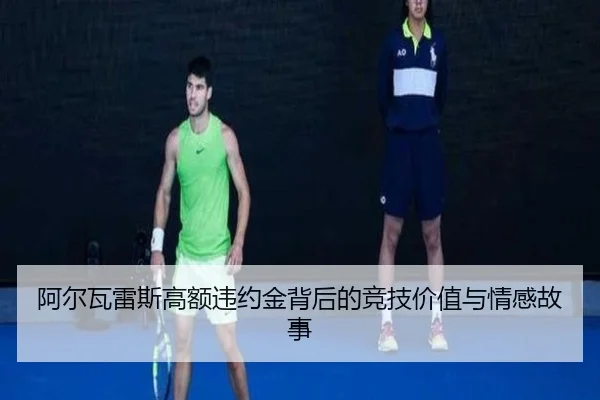 阿尔瓦雷斯高额违约金背后的竞技价值与情感故事