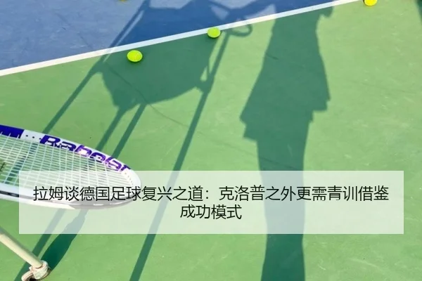 拉姆谈德国足球复兴之道：克洛普之外更需青训借鉴成功模式