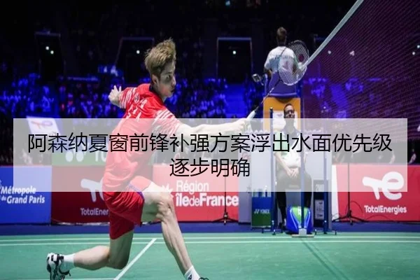 阿森纳夏窗前锋补强方案浮出水面优先级逐步明确