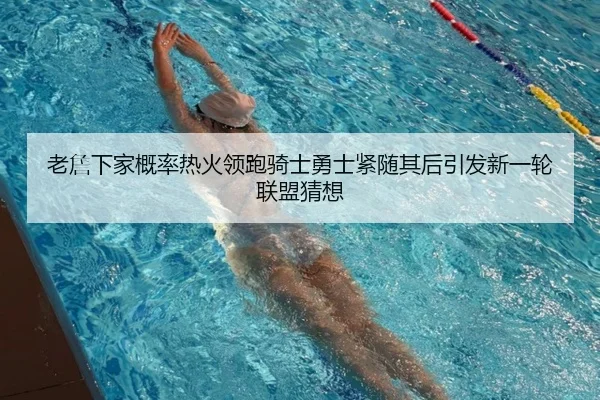 老詹下家概率热火领跑骑士勇士紧随其后引发新一轮联盟猜想