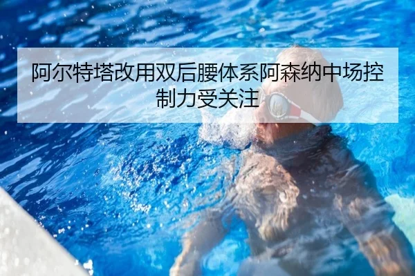 阿尔特塔改用双后腰体系阿森纳中场控制力受关注