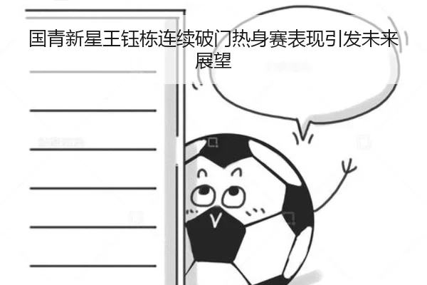 国青新星王钰栋连续破门热身赛表现引发未来展望